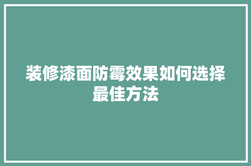 装修漆面防霉效果如何选择最佳方法