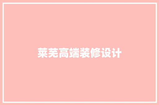 莱芜高端装修设计