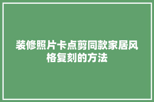 装修照片卡点剪同款家居风格复刻的方法