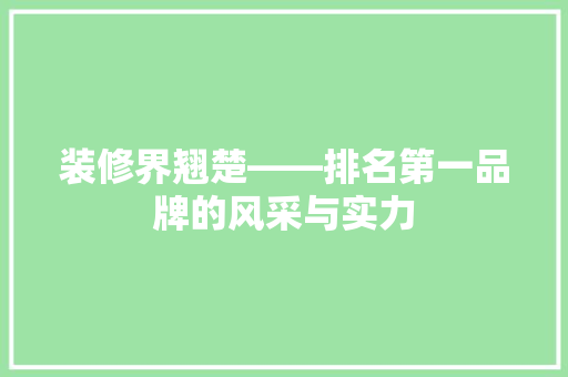 装修界翘楚——排名第一品牌的风采与实力