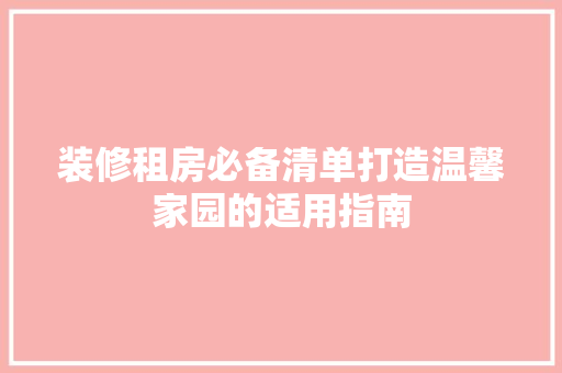 装修租房必备清单打造温馨家园的适用指南