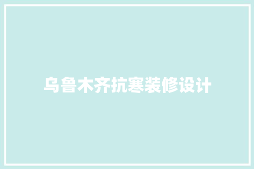 乌鲁木齐抗寒装修设计