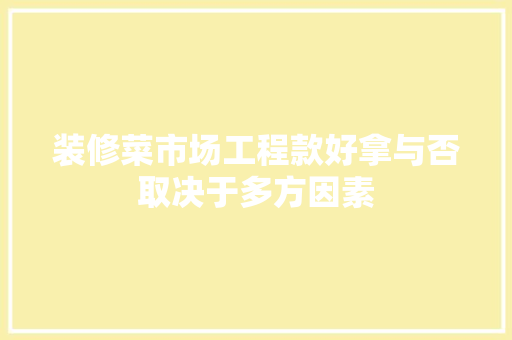 装修菜市场工程款好拿与否取决于多方因素