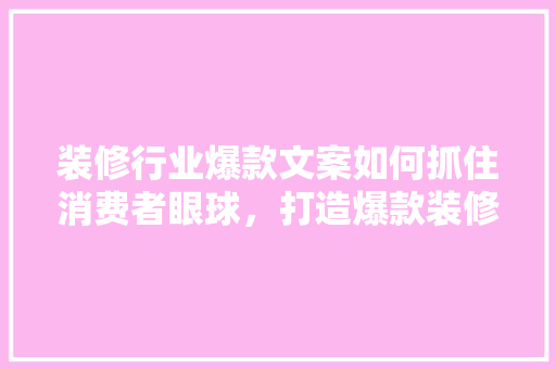 装修行业爆款文案如何抓住消费者眼球，打造爆款装修方法