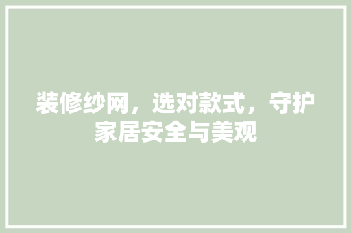 装修纱网，选对款式，守护家居安全与美观
