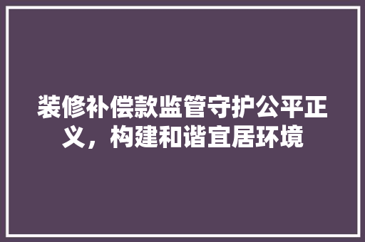 装修补偿款监管守护公平正义，构建和谐宜居环境
