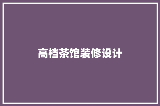 高档茶馆装修设计