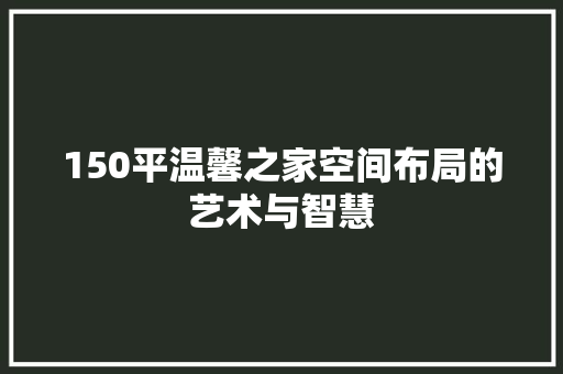 150平温馨之家空间布局的艺术与智慧