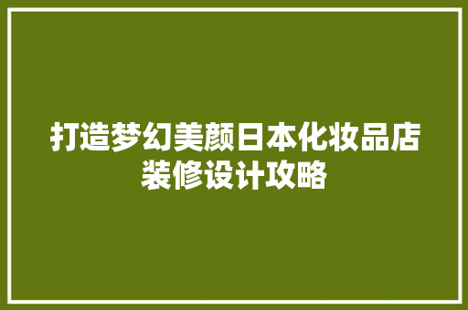 打造梦幻美颜日本化妆品店装修设计攻略