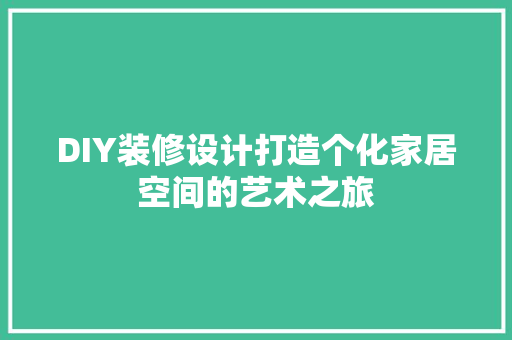 DIY装修设计打造个化家居空间的艺术之旅