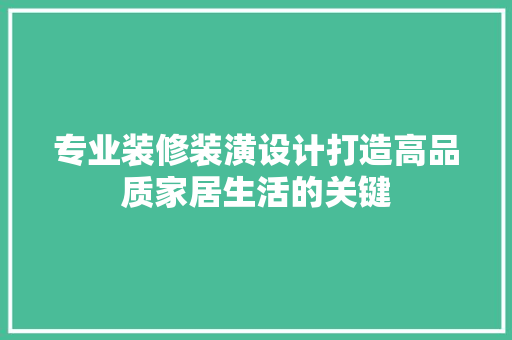专业装修装潢设计打造高品质家居生活的关键