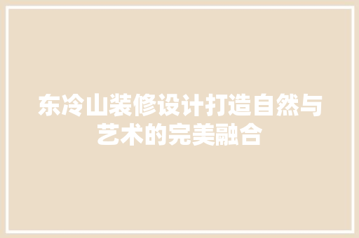 东冷山装修设计打造自然与艺术的完美融合