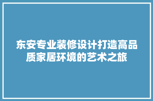 东安专业装修设计打造高品质家居环境的艺术之旅