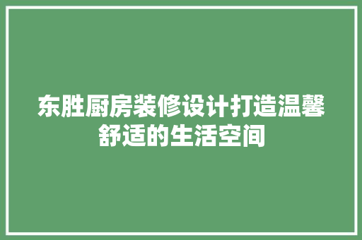 东胜厨房装修设计打造温馨舒适的生活空间