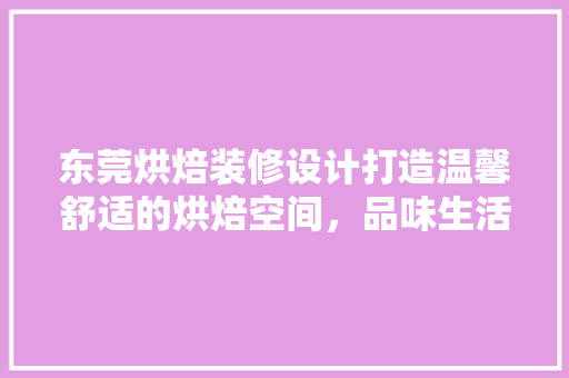 东莞烘焙装修设计打造温馨舒适的烘焙空间，品味生活之美