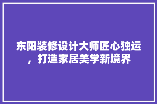 东阳装修设计大师匠心独运，打造家居美学新境界