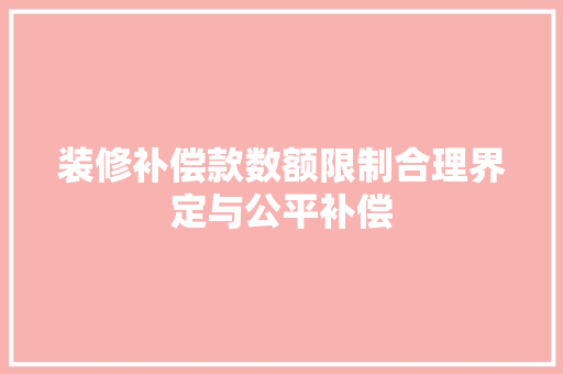 装修补偿款数额限制合理界定与公平补偿