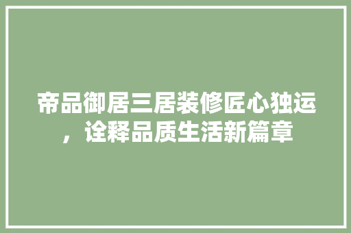 帝品御居三居装修匠心独运，诠释品质生活新篇章