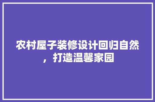 农村屋子装修设计回归自然，打造温馨家园
