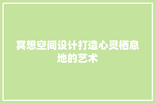 冥想空间设计打造心灵栖息地的艺术