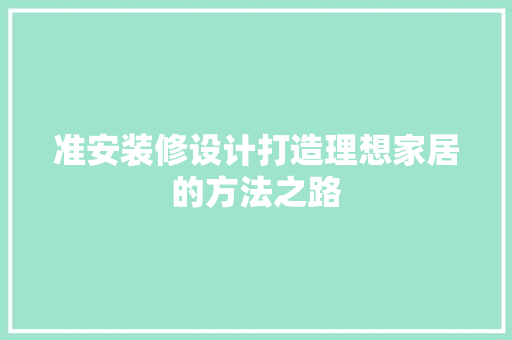 准安装修设计打造理想家居的方法之路