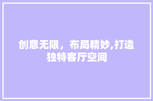 创意无限，布局精妙,打造独特客厅空间