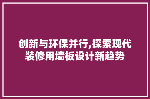 创新与环保并行,探索现代装修用墙板设计新趋势