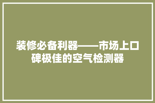 装修必备利器——市场上口碑极佳的空气检测器