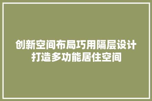 创新空间布局巧用隔层设计打造多功能居住空间
