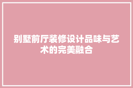 别墅前厅装修设计品味与艺术的完美融合