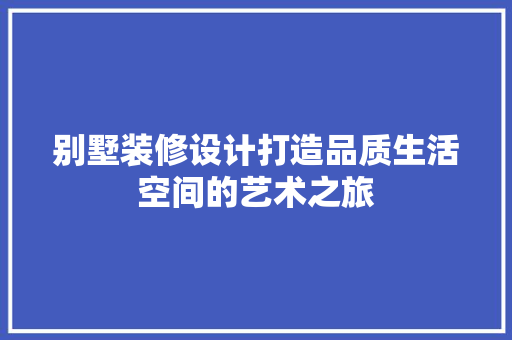 别墅装修设计打造品质生活空间的艺术之旅