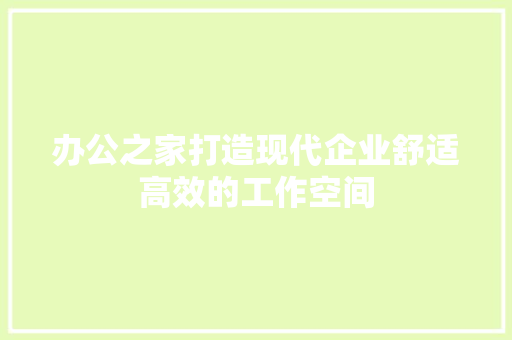 办公之家打造现代企业舒适高效的工作空间