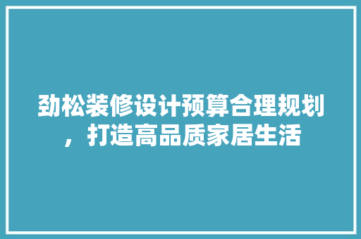 劲松装修设计预算合理规划，打造高品质家居生活