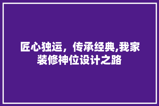 匠心独运，传承经典,我家装修神位设计之路