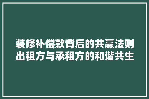 装修补偿款背后的共赢法则出租方与承租方的和谐共生之路