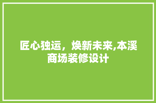 匠心独运，焕新未来,本溪商场装修设计