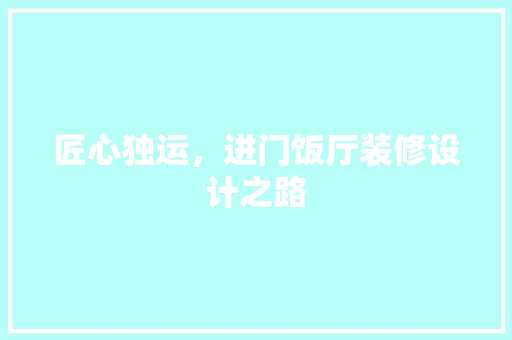 匠心独运，进门饭厅装修设计之路