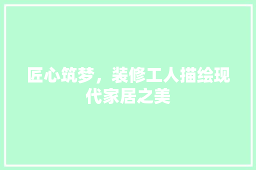 匠心筑梦，装修工人描绘现代家居之美