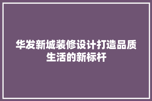 华发新城装修设计打造品质生活的新标杆