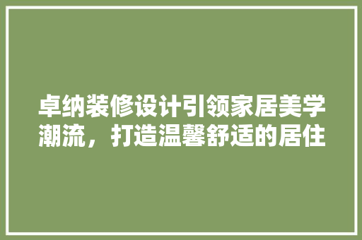 卓纳装修设计引领家居美学潮流，打造温馨舒适的居住空间