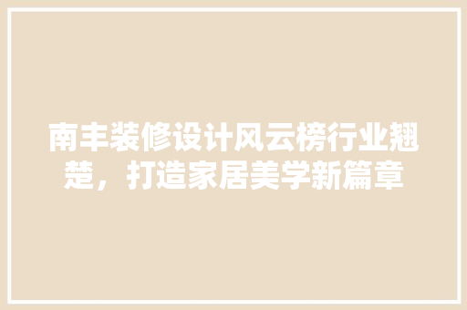 南丰装修设计风云榜行业翘楚，打造家居美学新篇章