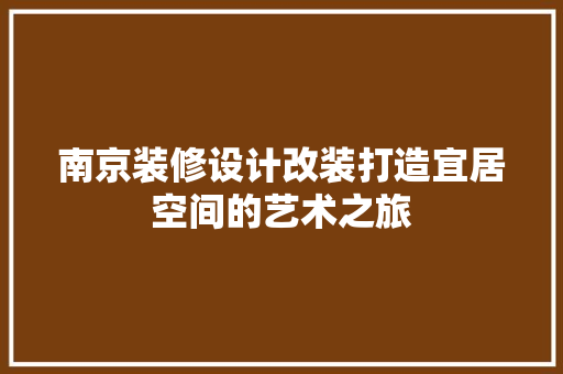 南京装修设计改装打造宜居空间的艺术之旅