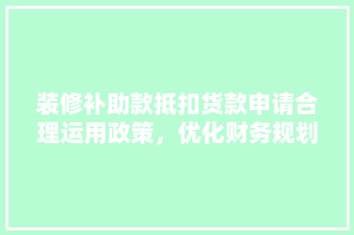 装修补助款抵扣货款申请合理运用政策，优化财务规划