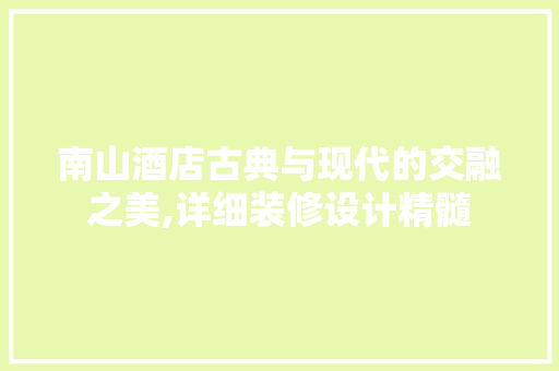 南山酒店古典与现代的交融之美,详细装修设计精髓