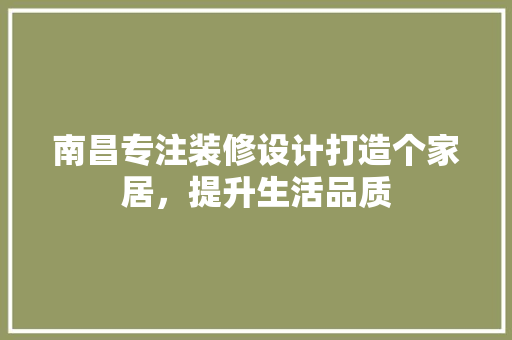 南昌专注装修设计打造个家居，提升生活品质