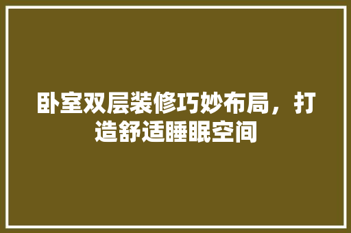 卧室双层装修巧妙布局，打造舒适睡眠空间