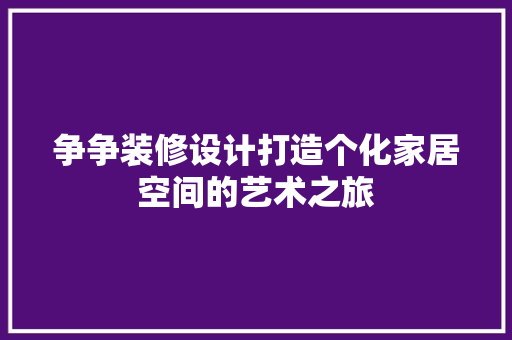 争争装修设计打造个化家居空间的艺术之旅