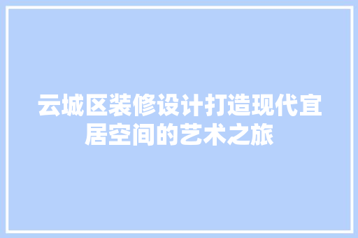 云城区装修设计打造现代宜居空间的艺术之旅
