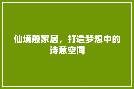 仙境般家居，打造梦想中的诗意空间