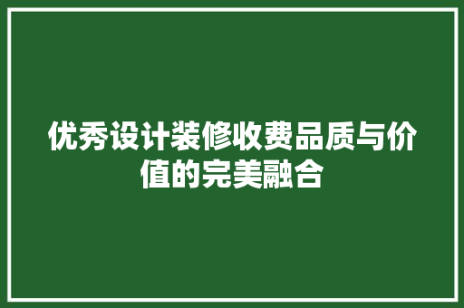 优秀设计装修收费品质与价值的完美融合